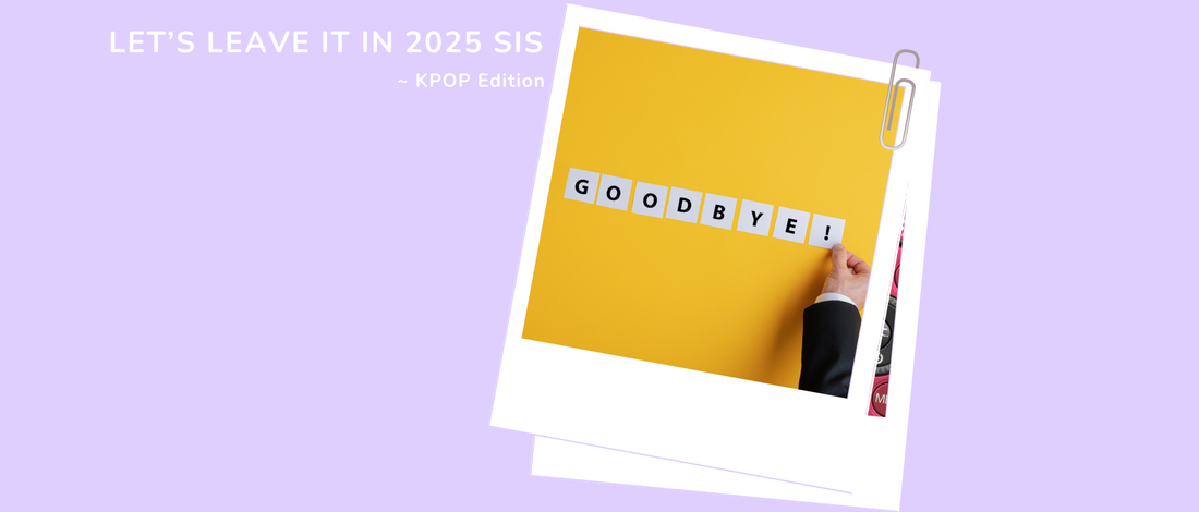 Let's leave it in 2025 sis ~ KPOP Edition